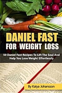 Daniel Fast for Weight Loss: 50 Daniel Fast Recipes to Lift the Soul and Help You Lose Weight Effortlessly (Paperback)