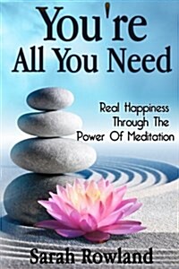 Youre All You Need: Real Happiness Through the Power of Meditation (Eliminate Stress, Anxiety & Depression, and Improve Your Mind, Body & (Paperback)