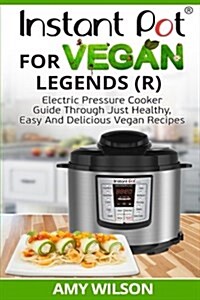 Instant Pot Cookbook for Vegan Legends (R): Electric Pressure Cooker Guide Through Just Healthy, Easy and Delicious Vegan Recipes (Paperback)