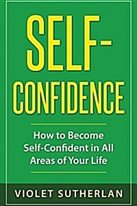 Self-Confidence: How to Become Self-Confident in All Areas of Your Life (Paperback)