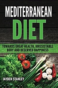 Mediterranean Diet: Towards Great Health, Irresistible Body and Deserved Happiness (Paperback)