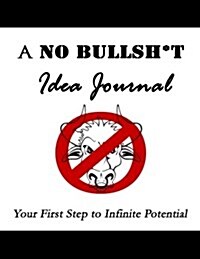 A No Bullsh*t Idea Journal (8.5x11): Your First Step to Infinite Potential (Paperback)