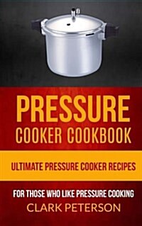 Pressure Cooker Cookbook: Ultimate Pressure Cooker Recipes (for Those Who Like Pressure Cooking) (Paperback)