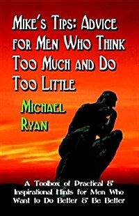 Mikes Tips: Advice for Men Who Think Too Much and Do Too Little - A Toolbox of Practical and Inspirational Hints for Men Who Want (Paperback)