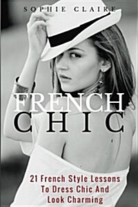 French Chic: 21 French Style Lessons to Dress Chic and Look Charming (Paperback)