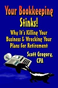 Your Bookkeeping Stinks! Why Its Killing Your Business and Wrecking Your Plans for Retirement (Paperback)