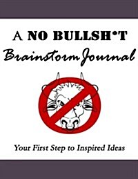 A No Bullsh*t Brainstorm Journal (8.5x11): Your First Step to Inspired Ideas (Paperback)