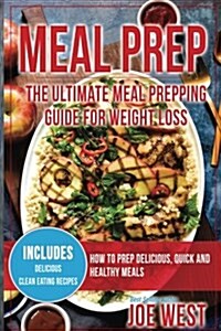 Meal Prep: The Ultimate Meal Prepping Guide for Weight Loss - How to Prep Delicious, Quick and Healthy Meals (Paperback)