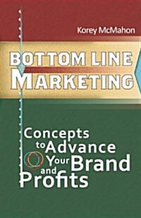 Bottom Line Marketing: Concepts to Advance Your Brand and Profits (Paperback)