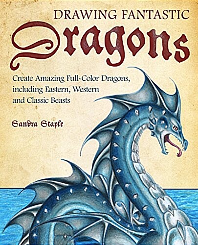 Drawing Fantastic Dragons: Create Amazing Full-Color Dragon Art, Including Eastern, Western and Classic Beasts (Paperback)