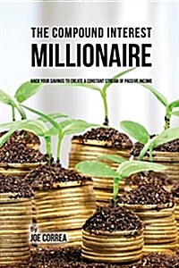 The Compound Interest Millionaire: Hack Your Savings to Create a Constant Stream of Passive Income (Paperback)
