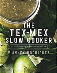 The Tex-Mex Slow Cooker: 100 Delicious Recipes for Easy Everyday Meals (Hardcover)