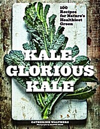 Kale, Glorious Kale: 100 Recipes for Natures Healthiest Green (Paperback, 2, New Format and)