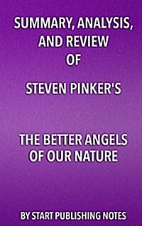 Summary, Analysis, and Review of Steven Pinkers the Better Angels of Our Nature: Why Violence Has Declined (Paperback)