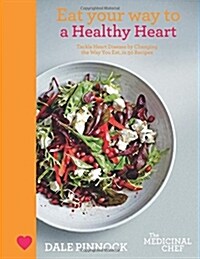 Eat Your Way to a Healthy Heart: Tackle Heart Disease by Changing the Way You Eat, in 50 Recipes (Hardcover)