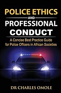 Police Ethics and Professional Conduct: A Concise Best Practice Guide for Police Officers in African Societies. (Paperback)