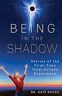 Being in the Shadow: Stories of the First-Time Total Eclipse Experience (Paperback)