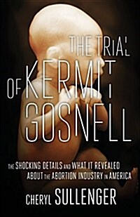 The Trial of Kermit Gosnell: The Shocking Details and What It Revealed about the Abortion Industry in America (Paperback)
