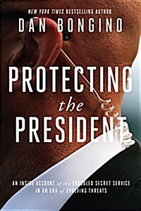 Protecting the President: An Inside Account of the Troubled Secret Service in an Era of Evolving Threats (Hardcover)