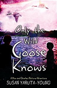 Only the Wild Goose Knows: A Max and Charles Nature Adventure (Paperback)