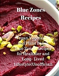 Blue Zones Recipes: Vegan, Vegetarian and Plant Based Blue Zones Recipes for Healthier and Long- Lived Lifestyle(unofficial) (Paperback)