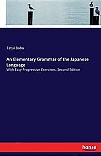 An Elementary Grammar of the Japanese Language: With Easy Progressive Exercises. Second Edition (Paperback)