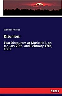 Disunion: Two Discourses at Music Hall, on January 20th, and February 17th, 1861 (Paperback)