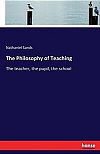 The Philosophy of Teaching: The teacher, the pupil, the school (Paperback)