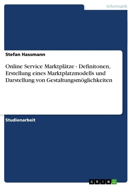 Online Service Marktpl?ze - Definitonen, Erstellung eines Marktplatzmodells und Darstellung von Gestaltungsm?lichkeiten (Paperback)