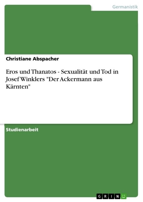 Eros und Thanatos - Sexualit? und Tod in Josef Winklers Der Ackermann aus K?nten (Paperback)