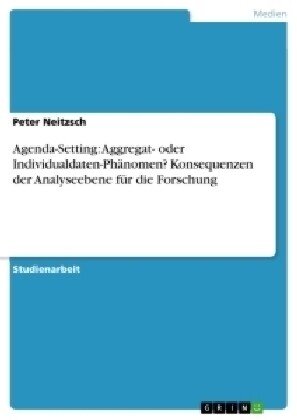 Agenda-Setting: Aggregat- oder Individualdaten-Ph?omen? Konsequenzen der Analyseebene f? die Forschung (Paperback)