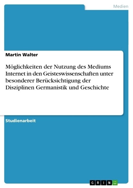 M?lichkeiten der Nutzung des Mediums Internet in den Geisteswissenschaften unter besonderer Ber?ksichtigung der Disziplinen Germanistik und Geschich (Paperback)