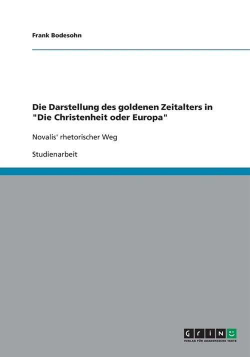 Die Darstellung des goldenen Zeitalters in Die Christenheit oder Europa: Novalis rhetorischer Weg (Paperback)