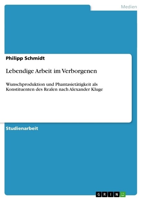 Lebendige Arbeit im Verborgenen: Wunschproduktion und Phantasiet?igkeit als Konstituenten des Realen nach Alexander Kluge (Paperback)
