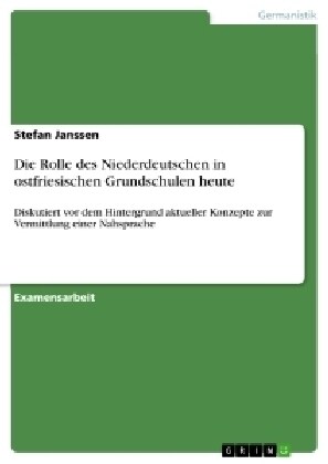 Die Rolle des Niederdeutschen in ostfriesischen Grundschulen heute: Diskutiert vor dem Hintergrund aktueller Konzepte zur Vermittlung einer Nahsprache (Paperback)