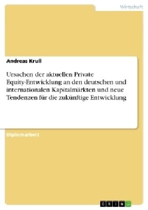 Ursachen der aktuellen Private Equity-Entwicklung an den deutschen und internationalen Kapitalm?kten und neue Tendenzen f? die zuk?ftige Entwicklun (Paperback)