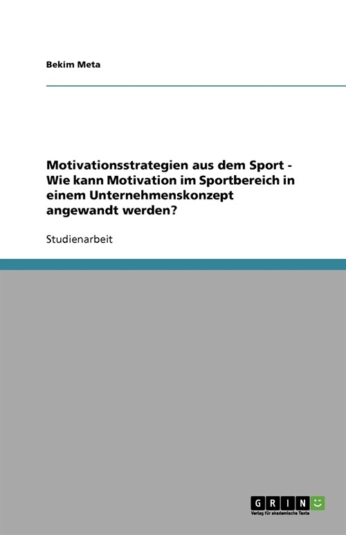 Motivationsstrategien Aus Dem Sport - Wie Kann Motivation Im Sportbereich in Einem Unternehmenskonzept Angewandt Werden? (Paperback)