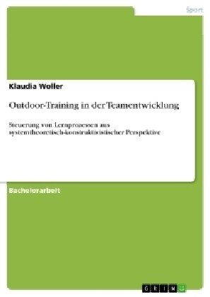 Outdoor-Training in der Teamentwicklung: Steuerung von Lernprozessen aus systemtheoretisch-konstruktivistischer Perspektive (Paperback)