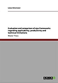 Evaluation and Comparison of Ajax Frameworks Regarding Applicability, Productivity and Technical Limitations (Paperback)