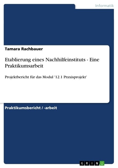 Etablierung eines Nachhilfeinstituts - Eine Praktikumsarbeit: Projektbericht f? das Modul 12.1 Praxisprojekt (Paperback)