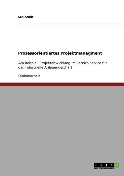 Prozessorientiertes Projektmanagment: Am Beispiel: Projektabwicklung im Bereich Service f? das industrielle Anlagengesch?t (Paperback)