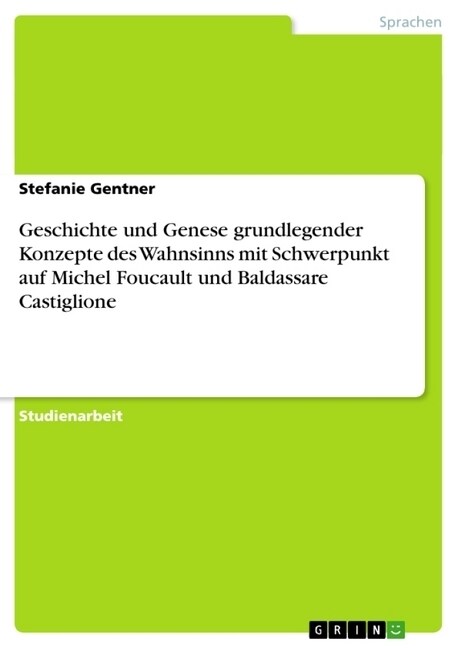 Geschichte Und Genese Grundlegender Konzepte Des Wahnsinns Mit Schwerpunkt Auf Michel Foucault Und Baldassare Castiglione (Paperback)