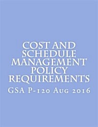 P-120, Public Buildings Service Cost and Schedule Management Policy Requirements: August 2016 (Paperback)