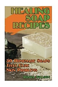 Healing Soap Recipes: 30 Homemade Soaps That Cure Skin Problems (Paperback)