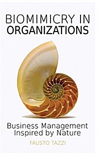 Biomimicry in Organizations: Business Management Inspired by Nature: How to Be Inspired from Nature to Find New Efficient, Effective and Sustainabl (Paperback)