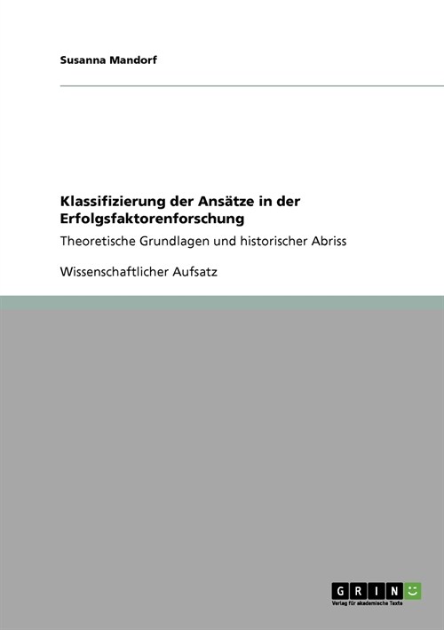 Klassifizierung der Ans?ze in der Erfolgsfaktorenforschung: Theoretische Grundlagen und historischer Abriss (Paperback)
