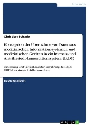 Konzeption der ?ernahme von Daten aus medizinischen Informationssystemen und medizinischen Ger?en in ein Intensiv- und An?thesiedokumentationssyste (Paperback)