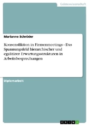 Konsensfiktion in Firmenmeetings - Das Spannungsfeld hierarchischer und egalit?er Erwartungsstrukturen in Arbeitsbesprechungen (Paperback)