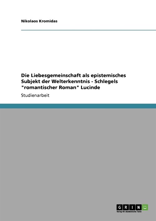 Die Liebesgemeinschaft als epistemisches Subjekt der Welterkenntnis - Schlegels romantischer Roman Lucinde (Paperback)