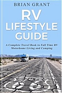 RV Lifestyle Guide: A Complete Travel Book to Full Time RV Motorhome Living and Camping (Paperback)